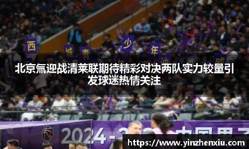 北京氚迎战清莱联期待精彩对决两队实力较量引发球迷热情关注