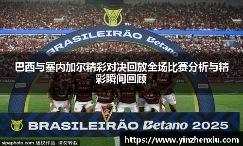 巴西与塞内加尔精彩对决回放全场比赛分析与精彩瞬间回顾