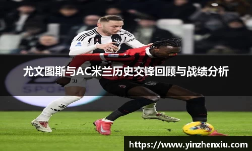 尤文图斯与AC米兰历史交锋回顾与战绩分析