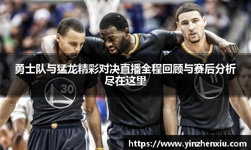 勇士队与猛龙精彩对决直播全程回顾与赛后分析尽在这里