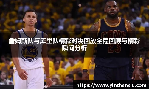 詹姆斯队与库里队精彩对决回放全程回顾与精彩瞬间分析