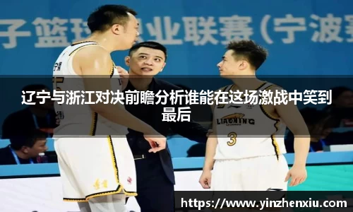 辽宁与浙江对决前瞻分析谁能在这场激战中笑到最后