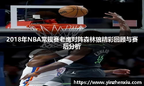 2018年NBA常规赛老鹰对阵森林狼精彩回顾与赛后分析